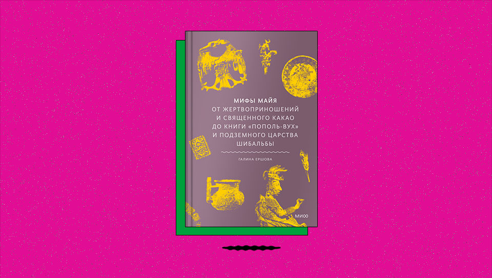 «Мифы майя. От жертвоприношений и священного какао до книги „Пополь-Вух“ и подземного царства Шибальбы»: как маис связан с сотворением человека