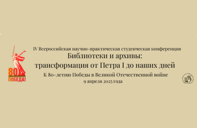 IV Всероссийская научно-практическая студенческая конференция «Библиотеки и архивы: трансформация от Петра I до наших дней» (Санкт-Петербург): приглашаем к участию