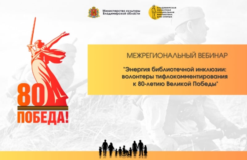 Межрегиональный научно-практический вебинар «Энергия библиотечной инклюзии: волонтёры тифлокомментирования к 80-летию Великой Победы» (Владимир): приглашаем к участию
