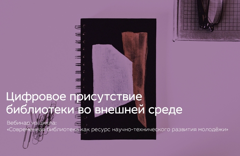 Вебинар «Цифровое присутствие библиотеки во внешней среде»: приглашаем смотреть онлайн-трансляцию