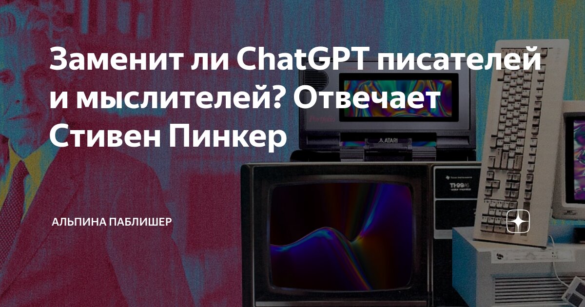 Заменит ли ChatGPT писателей и мыслителей? Отвечает Стивен Пинкер