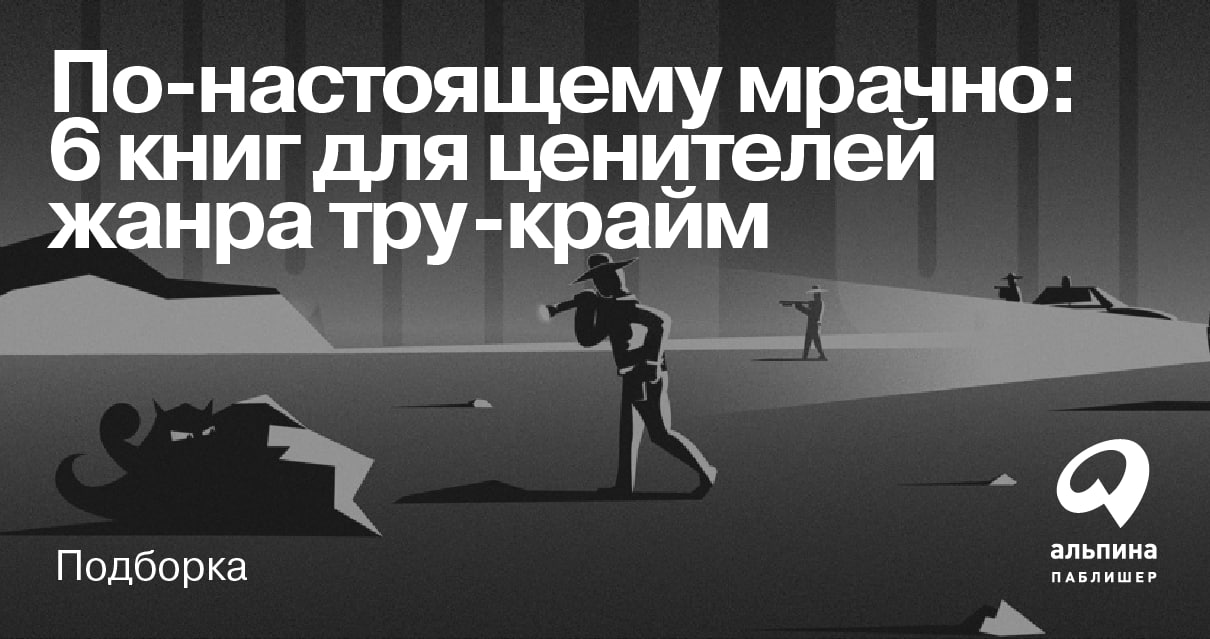 Еще мрачнее: 6 книг для ценителей жанра тру-крайм от «Альпины»