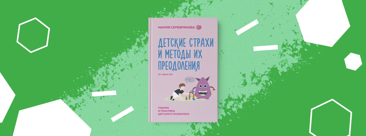 «Детские страхи и методы их преодоления от 3 до 15 лет» — новая книга Марии Серебряковой